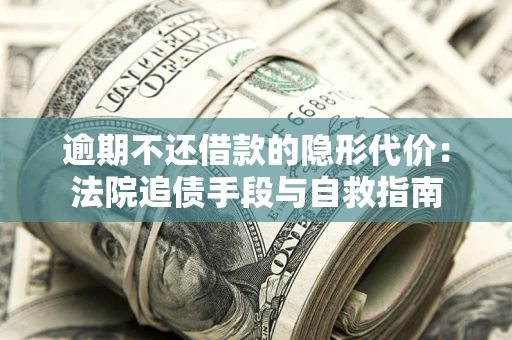济南逾期不还借款的隐形代价：法院追债手段与自救指南