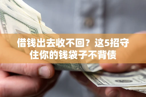 济南借钱出去收不回？这5招守住你的钱袋子不背债
