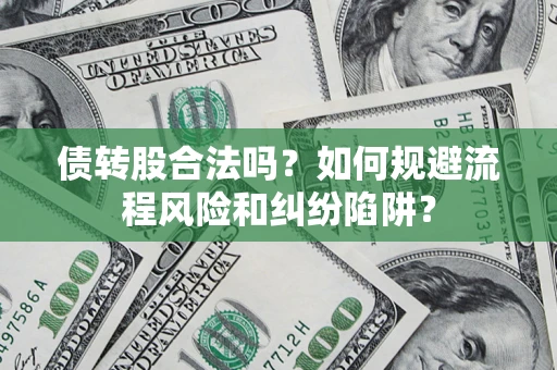 济南债转股合法吗？如何规避流程风险和纠纷陷阱？