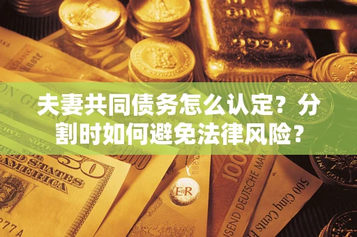 济南夫妻共同债务怎么认定？分割时如何避免法律风险？