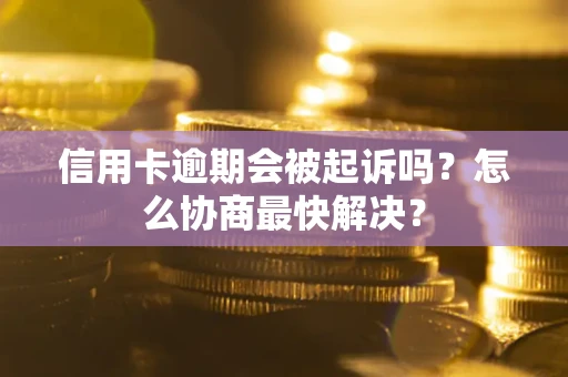 济南信用卡逾期会被起诉吗？怎么协商最快解决？
