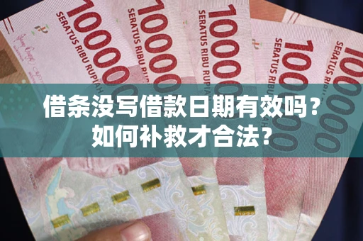 济南借条没写借款日期有效吗？如何补救才合法？