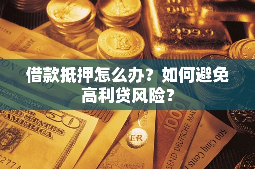 济南借款抵押怎么办？如何避免高利贷风险？