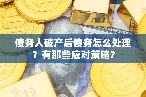 济南债务人破产后债务怎么处理？有那些应对策略？