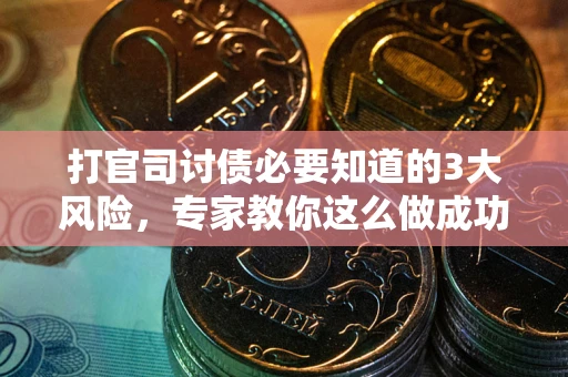 济南打官司讨债必要知道的3大风险，专家教你这么做成功率飙升