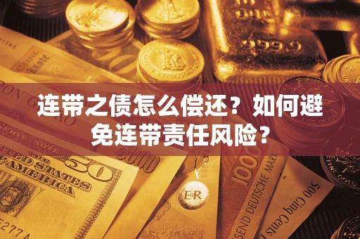 济南连带之债怎么偿还？如何避免连带责任风险？