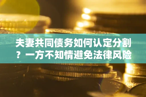 济南夫妻共同债务如何认定分割？一方不知情避免法律风险必看！