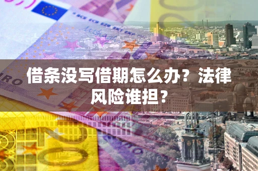 济南借条没写借期怎么办？法律风险谁担？