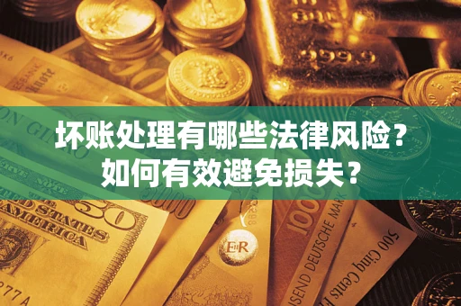 济南坏账处理有哪些法律风险？如何有效避免损失？