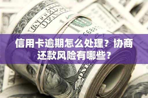 济南信用卡逾期怎么处理？协商还款风险有哪些？